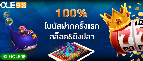 100% โบนัสฝากครั้งแรก สล็อต&ยิงปลา